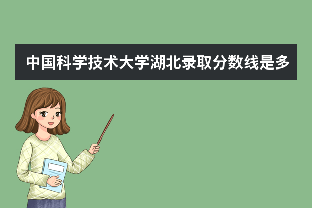 中国科学技术大学湖北录取分数线是多少 中国科学技术大学湖北招生人数多少